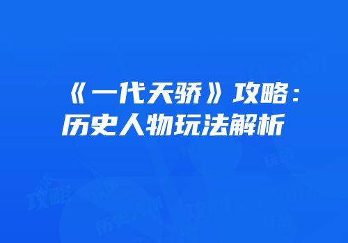 《一代天骄》攻略：历史人物玩法解析