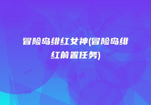 冒险岛绯红女神(冒险岛绯红前置任务)