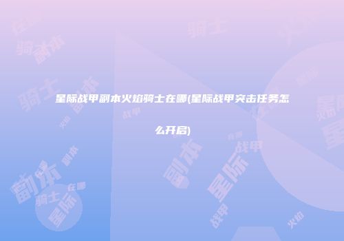 星际战甲副本火焰骑士在哪(星际战甲突击任务怎么开启)