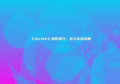 《Strike》进阶技巧：五大实战攻略