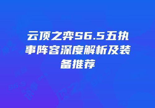 云顶之弈S6.5五执事阵容深度解析及装备推荐