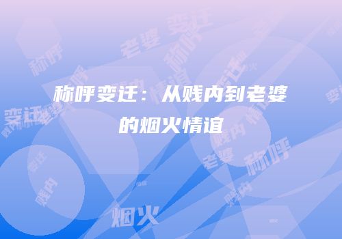 称呼变迁：从贱内到老婆的烟火情谊