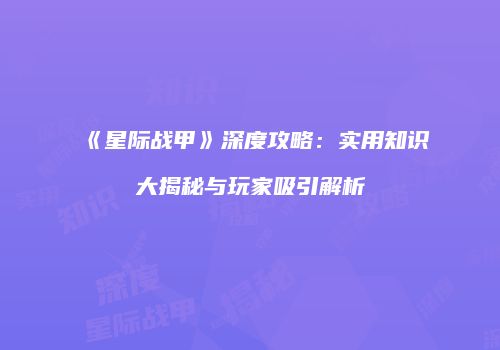 《星际战甲》深度攻略：实用知识大揭秘与玩家吸引解析