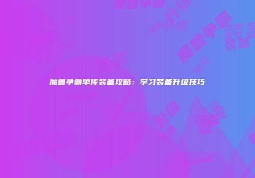 魔兽争霸单传装备攻略：学习装备升级技巧