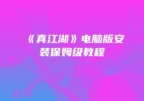 《真江湖》电脑版安装保姆级教程
