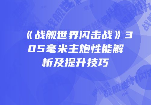 《战舰世界闪击战》305毫米主炮性能解析及提升技巧
