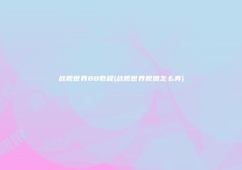 战舰世界BB教程(战舰世界舰娘怎么弄)