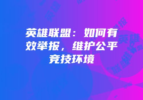 英雄联盟：如何有效举报，维护公平竞技环境
