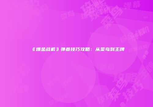 《爆金战机》弹幕技巧攻略：从菜鸟到王牌