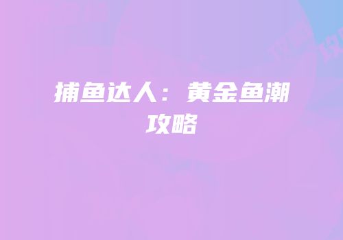 捕鱼达人：黄金鱼潮攻略