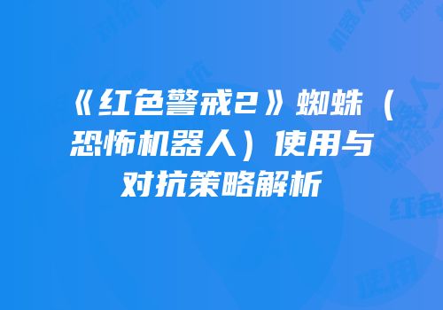《红色警戒2》蜘蛛（恐怖机器人）使用与对抗策略解析
