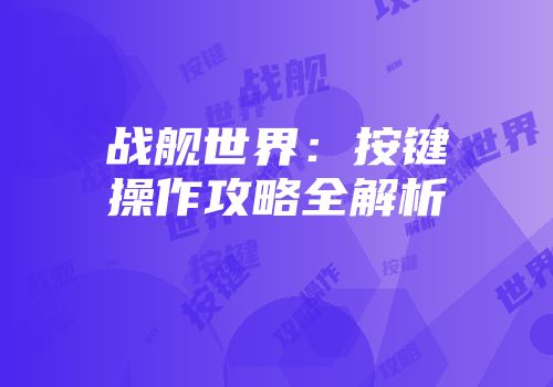 战舰世界：按键操作攻略全解析