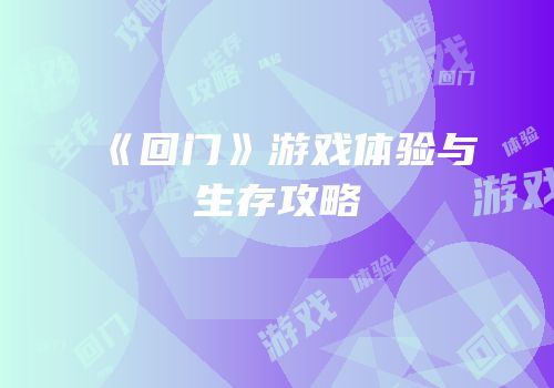 《回门》游戏体验与生存攻略