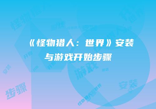 《怪物猎人：世界》安装与游戏开始步骤