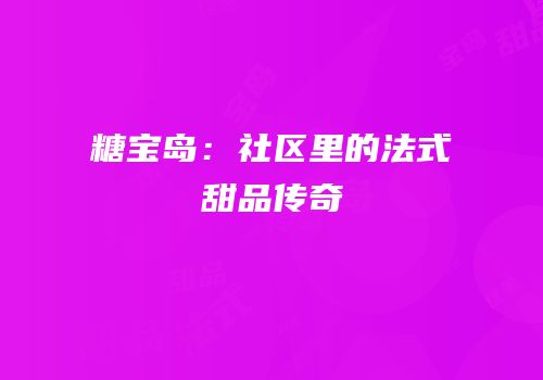糖宝岛：社区里的法式甜品传奇