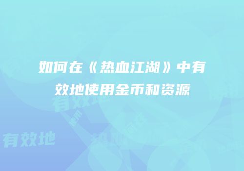 如何在《热血江湖》中有效地使用金币和资源