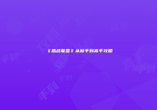 《热战联盟》从新手到高手攻略