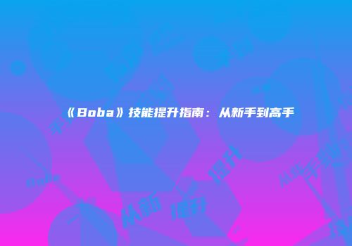 《Boba》技能提升指南：从新手到高手