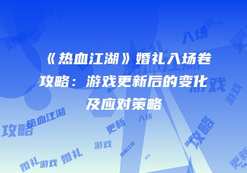《热血江湖》婚礼入场卷攻略：游戏更新后的变化及应对策略