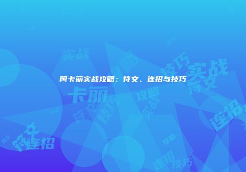 阿卡丽实战攻略：符文、连招与技巧