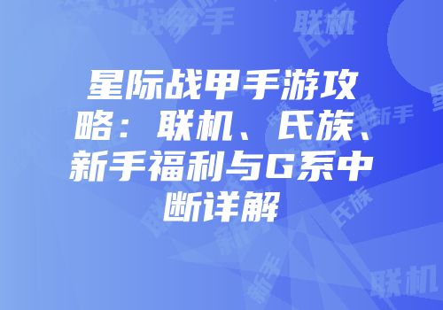 星际战甲手游攻略：联机、氏族、新手福利与G系中断详解