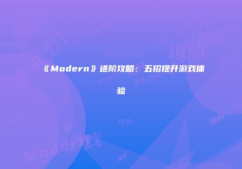 《Modern》进阶攻略：五招提升游戏体验