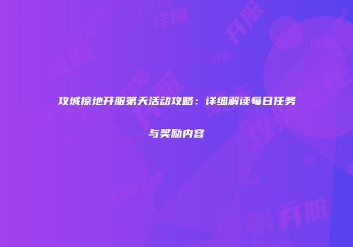 攻城掠地开服第天活动攻略：详细解读每日任务与奖励内容