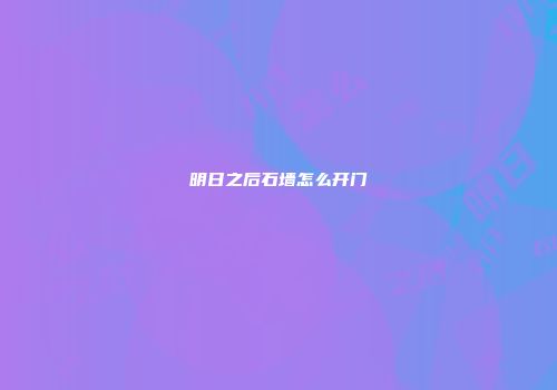 明日之后石墙怎么开门