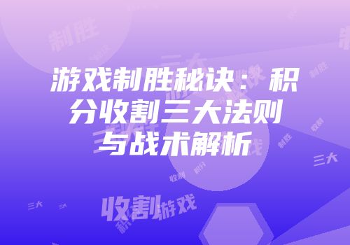 游戏制胜秘诀：积分收割三大法则与战术解析