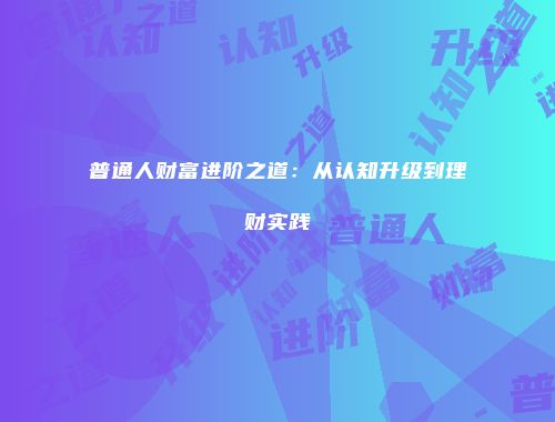 普通人财富进阶之道：从认知升级到理财实践