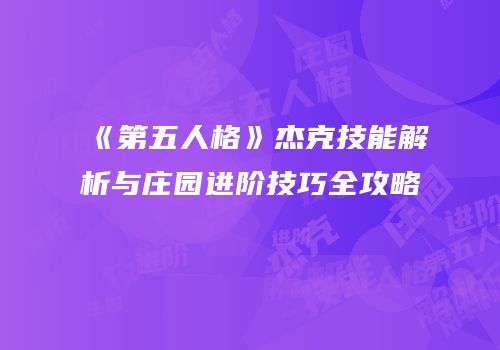 《第五人格》杰克技能解析与庄园进阶技巧全攻略