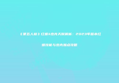 《第五人格》红蝶&杰克天赋解析：2023年版本红蝶技能与杰克加点攻略