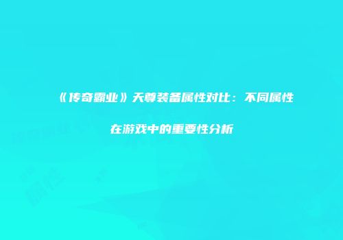 《传奇霸业》天尊装备属性对比：不同属性在游戏中的重要性分析