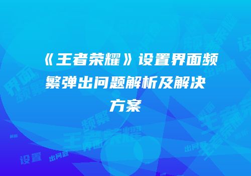 《王者荣耀》设置界面频繁弹出问题解析及解决方案