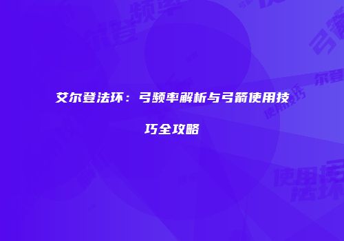 艾尔登法环：弓频率解析与弓箭使用技巧全攻略
