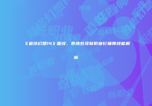 《最终幻想14》面纹、表情包及新职业钐镰师技能解析