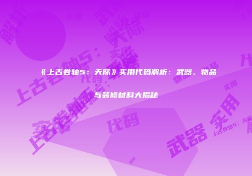 《上古卷轴5：天际》实用代码解析：武器、物品与装修材料大揭秘