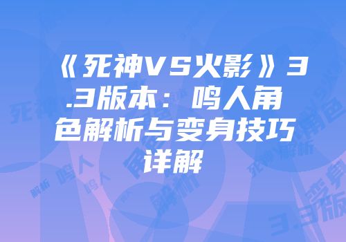 《死神VS火影》3.3版本：鸣人角色解析与变身技巧详解