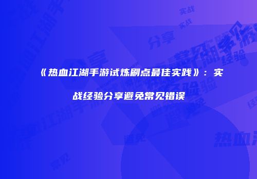 《热血江湖手游试炼刷点最佳实践》：实战经验分享避免常见错误