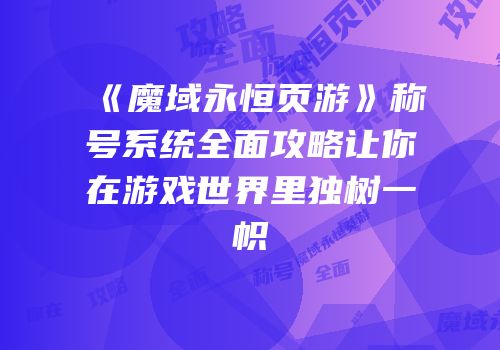 《魔域永恒页游》称号系统全面攻略让你在游戏世界里独树一帜