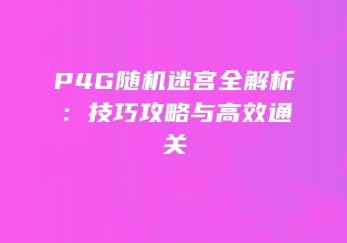 P4G随机迷宫全解析：技巧攻略与高效通关