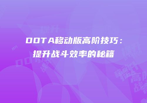 DOTA移动版高阶技巧：提升战斗效率的秘籍