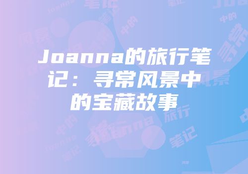 Joanna的旅行笔记：寻常风景中的宝藏故事