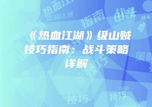《热血江湖》级山贼技巧指南：战斗策略详解