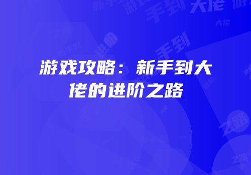 游戏攻略：新手到大佬的进阶之路