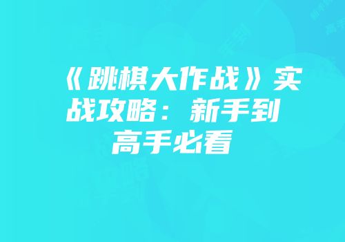 《跳棋大作战》实战攻略：新手到高手必看