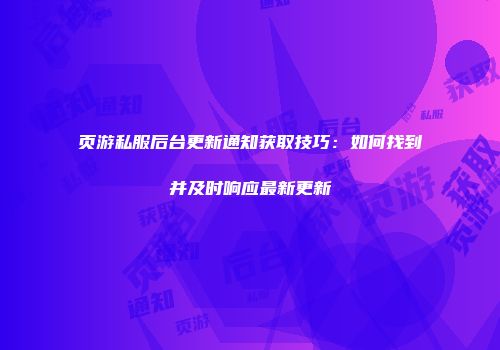 页游私服后台更新通知获取技巧：如何找到并及时响应最新更新