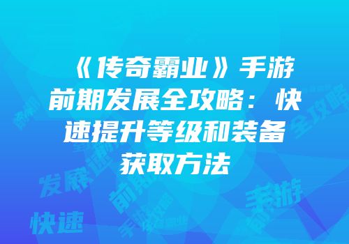 《传奇霸业》手游前期发展全攻略：快速提升等级和装备获取方法