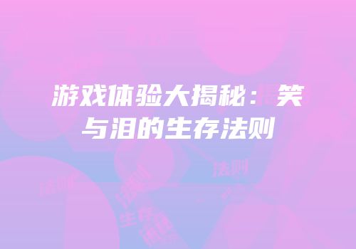 游戏体验大揭秘：笑与泪的生存法则