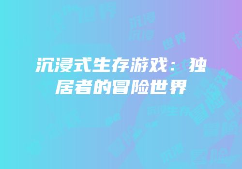 沉浸式生存游戏：独居者的冒险世界